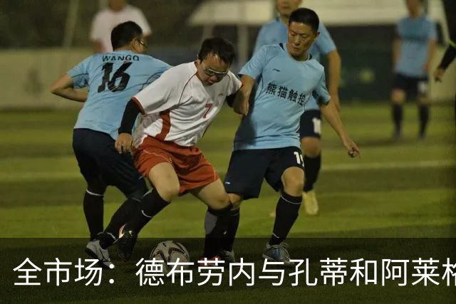 全市场：德布劳内与孔蒂和阿莱格里均发生矛盾，他自己该好好反省