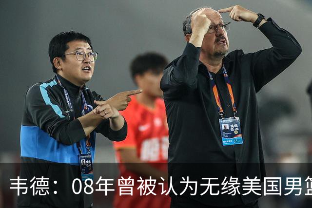 韦德：08年曾被认为无缘美国男篮 为重返国家队连续8周每天苦练