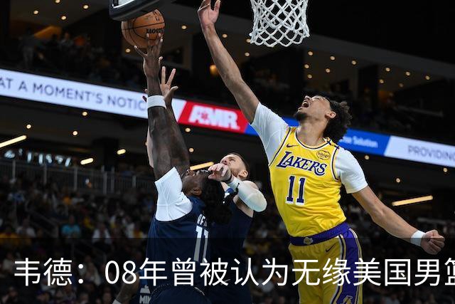 韦德：08年曾被认为无缘美国男篮 为重返国家队连续8周每天苦练